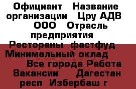 Официант › Название организации ­ Цру АДВ777, ООО › Отрасль предприятия ­ Рестораны, фастфуд › Минимальный оклад ­ 30 000 - Все города Работа » Вакансии   . Дагестан респ.,Избербаш г.